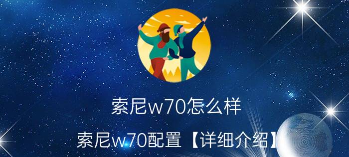 索尼w70怎么样 索尼w70配置【详细介绍】